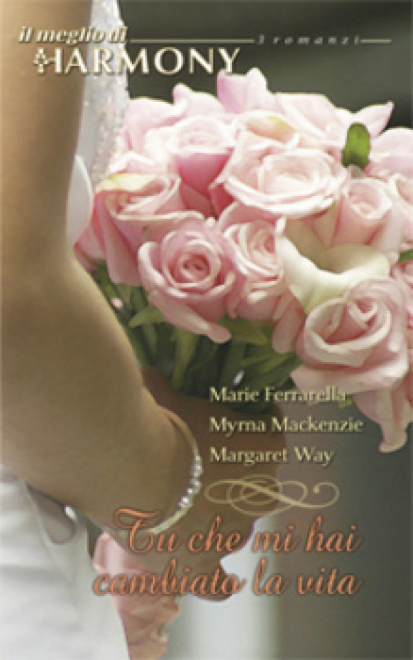 Harmony Il Meglio di Harmony - TU CHE MI HAI CAMBIATO LA VITA Di Marie Ferrarella, Myrna Mackenzie, Margaret Way