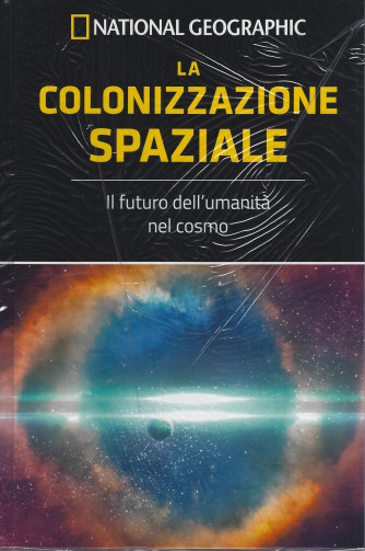 National Geographic - La colonizzazione spaziale - Il futuro dell'umanità nel cosmo- .n. 7 - settimanale -20/5/2022 - copertina rigida