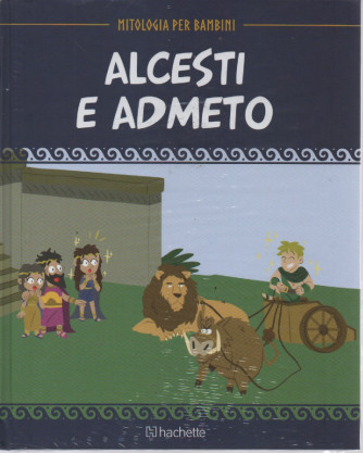 Mitologia per bambini  -Alcesti e Admeto -  n. 69- 5/5/2023 - settimanale - copertina rigida