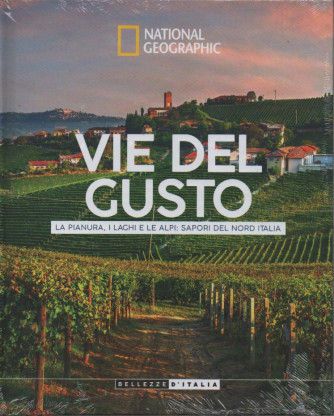 National Geographic -Vie del gusto - La pianura, i laghi e le Alpi: sapori del Nord Italia - 3/12/2022 - settimanale - copertina rigida