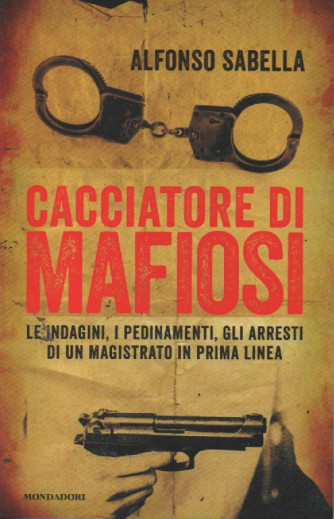 Cacciatore di mafiosi - Alfonso Sabella -    n. 4 -11/2/2023 - settimanale - 265 pagine