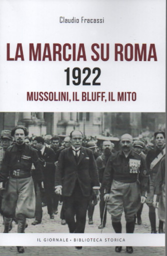 La marcia su Roma 1922 - Mussolini, il bluff, il mito - Claudio Fracassi - 410 pagine