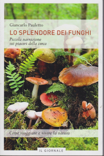 Lo splendore dei funghi - Giancarlo Pauletto- Piccola narrazione sui piaceri della cerca- 91 pagine