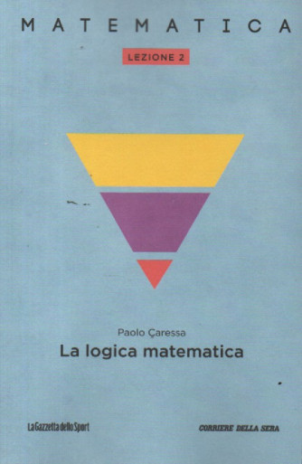 Collana Matematica - lezione 2 - La logica matematica - Paolo Caressa - settimanale - 158 pagine