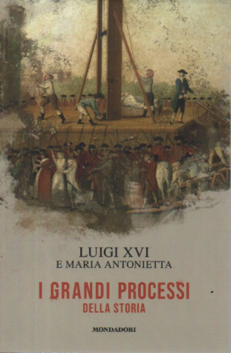 I grandi processi della storia - Luigi XVI e Maria Antonietta - n. 3 - 22/12/2023 - settimanale - 155 pagine - Mondadori