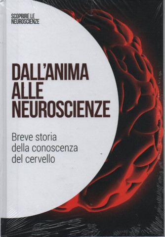 Scoprire le neuroscienze - Dall'anima alle neuroscienze - Breve storia della conoscenza del cervello  - n. 49- 19/8/2023 - settimanale - copertina rigida
