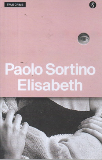 True Crime - Paolo Sortino  - Elisabeth -  n. 11 - settimanale -216 pagine