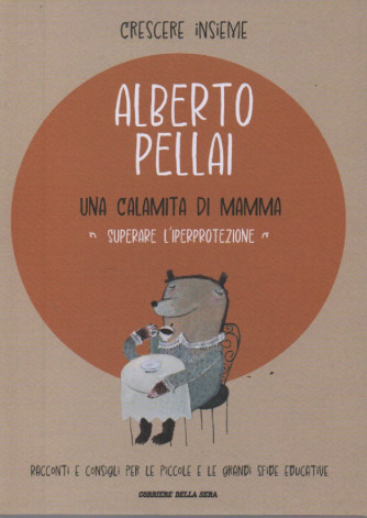 Crescere insieme - Alberto Pellai -Una calamita di mamma - Superare l'iperprotezione- n. 5 - settimanale -71 pagine