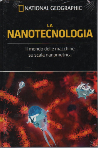 National Geographic -La nanotecnologia - Il mondo delle macchine su scala nanometrica-  n. 13 - 1/7/2023 - settimanale  -  copertina rigida