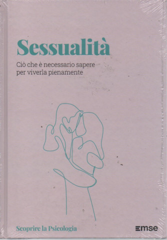 Scoprire la Psicologia  -Sessualità - Ciò che è necessario sapere per viverla pienamente-  n. 18 - 16/5/2023 - settimanale - copertina rigida