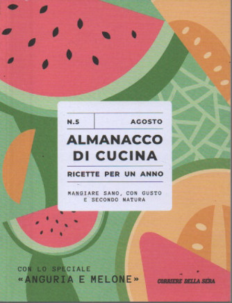 Almanacco di cucina -Con lo speciale anguria e melone  -  n. 5 -agosto 2023 - settimanale -  .