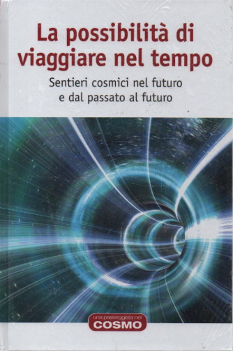 La possibilità di viaggiare nel tempo - Sentieri cosmici nel futuro e dal passato al futuro - n.13 - 26/5/2023 - settimanale - copertina rigida