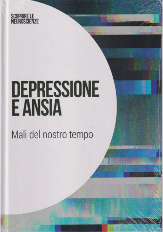 Collana Scoprire le Neuroscienze -  vol. 12-  Depressione e ansia - Mali del nostro tempo-4/4/2024 - settimanale - copertina rigida