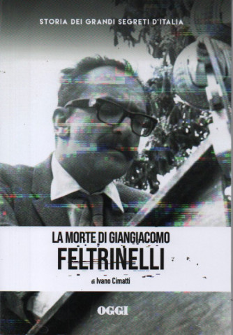 Storia dei grandi segreti d'Italia -La morte di Giangiacomo Feltrinelli - di Ivano Cimatti - n. 15- settimanale - 158 pagine