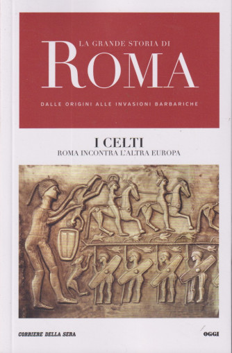 La grande storia di Roma dalle origini alle invasioni barbariche - I Celti - Roma incontra l'altra Europa- n. 8 - settimanale - 143 pagine