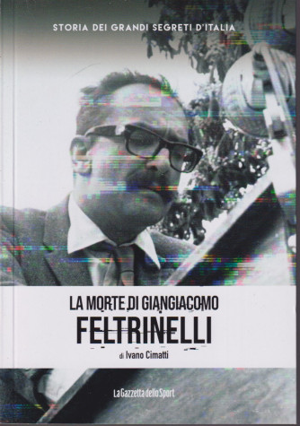 Storia dei grandi segreti d'Italia -La morte di Giangiacomo Feltrinelli - di Ivano Cimatti - n. 15 - 158 pagine