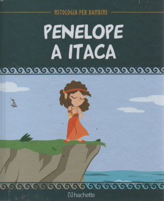 Mitologia per bambini  - Penelope a Itaca - n. 58 - 17/2/2023 - settimanale - copertina rigida