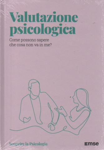 Scoprire la Psicologia  - Valutazione psicologica - Come possono sapere che cosa non va in me?- n. 44 - 14/11/2023 - settimanale - copertina rigida