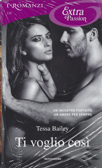 I Romanzi Extra Passion  -Ti voglio così - Tessa Bailey - n. 138- mensile -giugno  2022