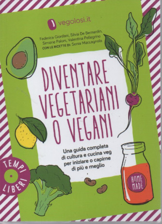 Diventare vegetariani o vegani - Una guida completa di cultura e cucina veg per iniziare o capirne di più e meglio
