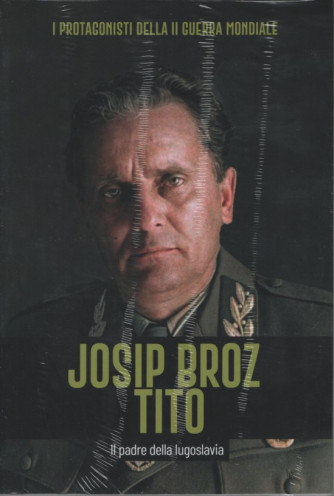 I Protagonisti della II Guerra Mondiale -Josip Broz Tito - Il padre della Jugoslavia - Uscita n.28 - 28 Febbraio 2025 - Settimanale
