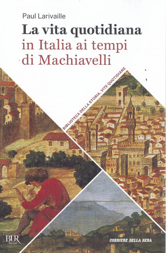 Biblioteca della storia - Vite quotidiane -  La vita quotidiana  in Italia ai tempi di Machiavelli -   n. 30 - settimanale -331 pagine