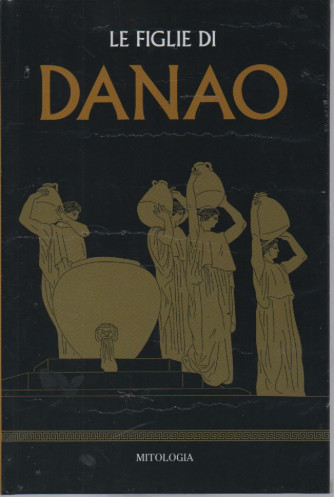 Mitologia classica -Le figlie di Danao-   n.58- settimanale - 28/10/2023 - copertina rigida