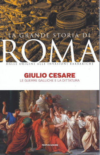La grande storia di Roma - Giulio Cesare - Le guerre galliche e la dittatura- n. 11   8/3/2022- settimanale  - 143 pagine