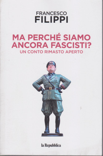 Francesco Filippi - Ma perchè siamo ancora fascisti? - Un conto rimasto aperto - n. 1 - 254 pagine