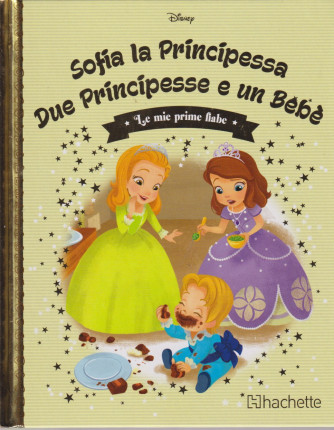 Le mie prime fiabe - Sofia la Principessa - Due Principesse e un bebè-  n. 138-17/4/2024 -settimanale - copertina rigida