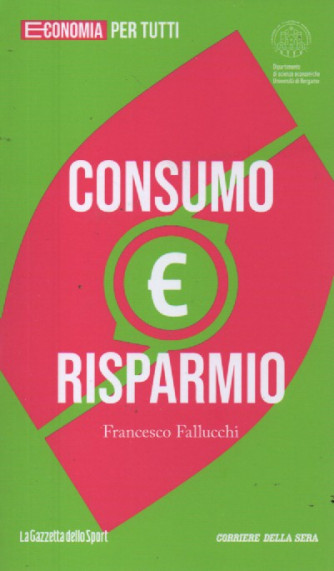 Economia per tutti  - Consumo e risparmio - Francesco Fallucchi - n. 18 - settimanale - 99 pagine