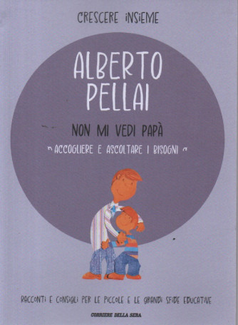 Crescere insieme - Alberto Pellai  -Non mi vedi papà - Accogliere e ascoltare i bisogni- n. 24- settimanale -95 pagine