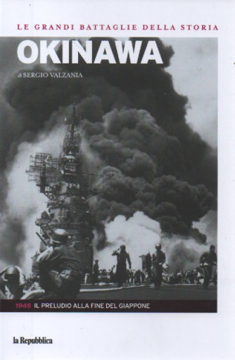 Le grandi battaglie della storia -Okinawa - di Sergio Valzania- n. 19 - 1945 -Il preludio alla fine del Giappone-  13/10/2023 -143 pagine