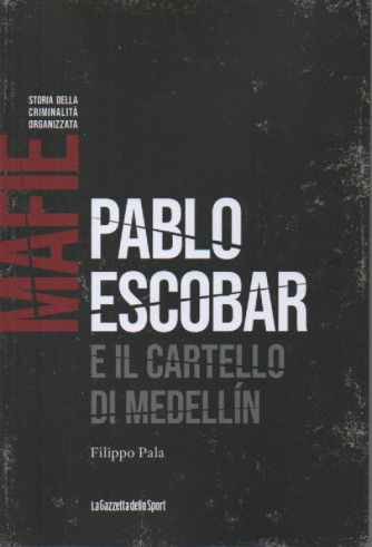 Mafie - Storia della criminalità organizzata  -  Pablo Escobar e il cartello di Medellin - Filippo Pala - n. 11 - settimanale - 155 pagine