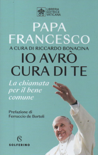 Papa Francesco - a cura di Riccardo Bonacina- Io avrò cura di te - La chiamata per il bene comune - n. 3 - bimestrale - 124  pagine- copertina rigida