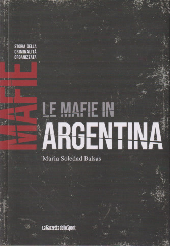 Mafie -Storia della criminalità organizzata  -Le mafie in Argentina - Maria Soledad Balsas  - n. 83-    settimanale - 150 pagine