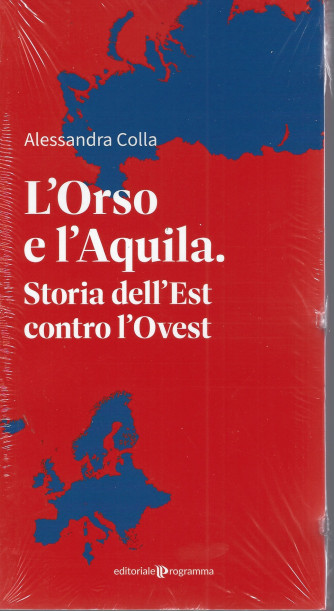 L'Orso e l'Aquila. Storia dell'Est contro l'Ovest - Alessandra Colla -