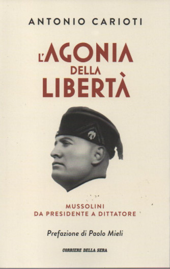 L'agonia della liberrtà - Antonio Carioti - Mussolini da presidente a dittatore -Prefazione di Paolo Mieli -   mensile - 348 pagine