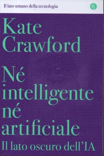 Kate Crawford - Nè intelligente nè artificiale. Il lato oscuro dell'IA- n. 1 - settimanale - 326 pagine
