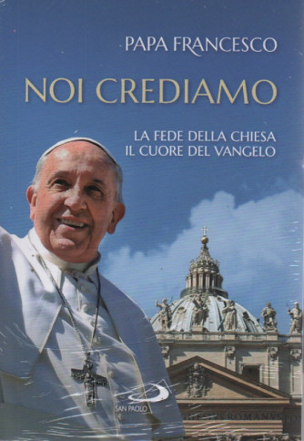 Papa Francesco - Noi crediamo - La fede della Chiesa il cuore del Vangelo
