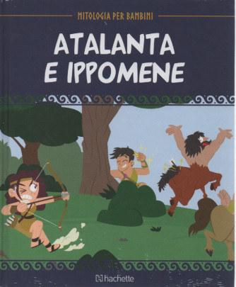 Mitologia per bambini  -Atalanta e Ippomene -  n. 65- 7/4/2023 - settimanale - copertina rigida
