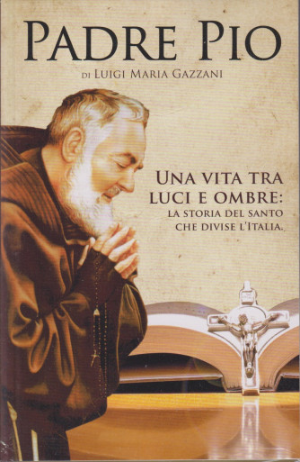 Padre Pio - Una vita tra luci e ombre: la storia del santo che divise l'Italia -di Luigi Maria Gazzani -  n. 1 - bimestrale - giugno - luglio 2024