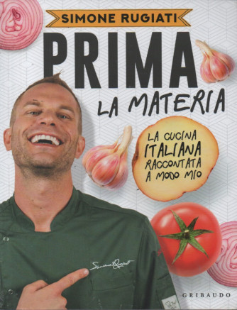 Simone Rugiati - Prima - La materia - La cucina italiana raccontata a modo mio - Gribaudo