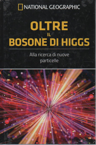 National Geographic -Oltre il bosone di Higgs - Alla ricerca di nuove particelle -  n. 18 - 5/8/2023 - settimanale  -  copertina rigida