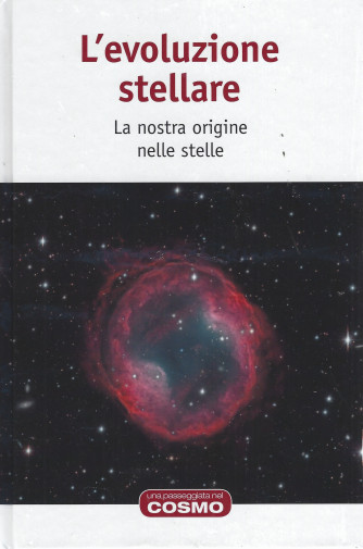 L'evoluzione stellare - La nostra origine nelle stelle -  n. 21 - settimanale - 1/7/2022 - copertina rigida