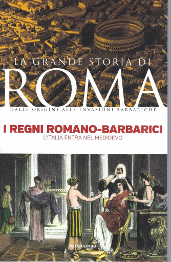 La grande storia di Roma -I regni romano - barbarici  - L'Italia entra nel Medioevo - n. 34-  16 /8/2022- settimanale - 143 pagine