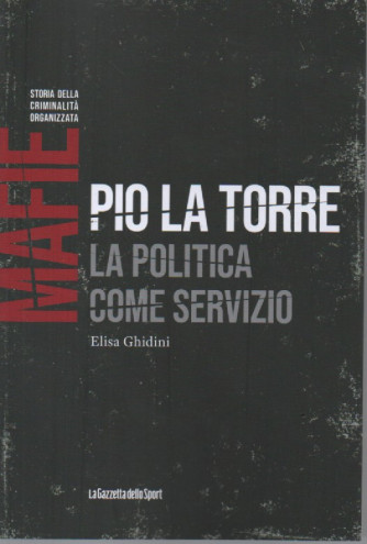 Mafie -Storia della criminalità organizzata  - Pio La Torre - La politica come servizio-Elisa Ghidini -  n. 56-    settimanale - 155 pagine