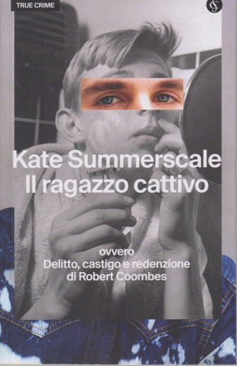True Crime -Kate Summerscale - Il ragazzo cattivo ovvero Delitto, castigo e redenzione di Robert Coombes - n. 18 - settimanale -340 pagine