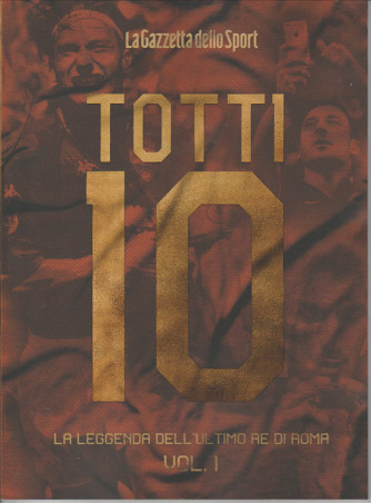 Totti - La Leggenda dell'ultimo re di ROMA vol. 1 - La Gazzetta dello Sport