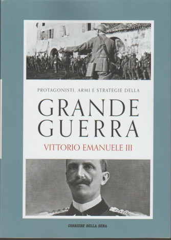 PROTAGONISTI ARMI E STRATEGIE DELLA GRANDE GUERRA vol. 1 - Vittorio Emanuele III